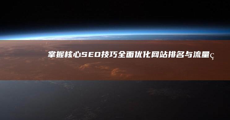 掌握核心SEO技巧：全面优化网站排名与流量的实战教程